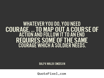 Whatever you do, you need courage. ... to map out.. Ralph Waldo Emerson popular success quotes