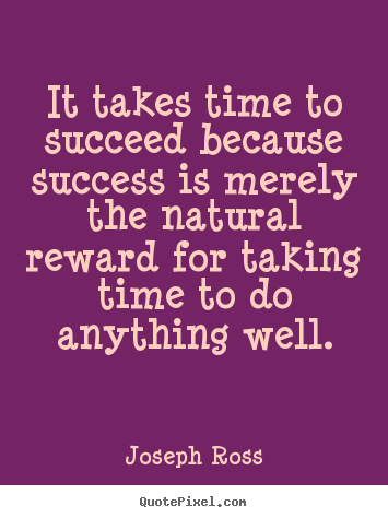 Joseph Ross picture quotes - It takes time to succeed because success is merely the natural reward.. - Success quotes