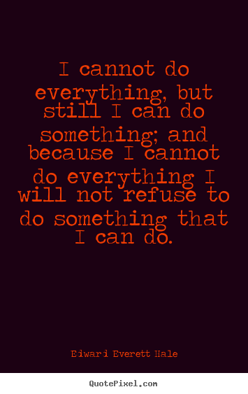 I cannot do everything, but still i can do something; and because.. Edward Everett Hale famous success quotes