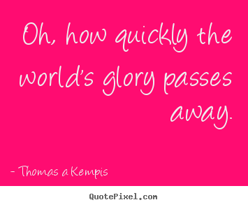 Thomas A Kempis picture quotes - Oh, how quickly the world's glory passes away. - Success quotes