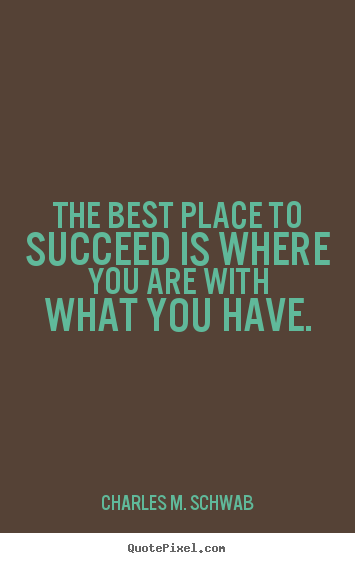 Quote about success - The best place to succeed is where you are with what..