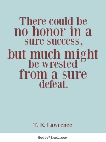 T. E. Lawrence picture quote - There could be no honor in a sure success, but.. - Success quotes
