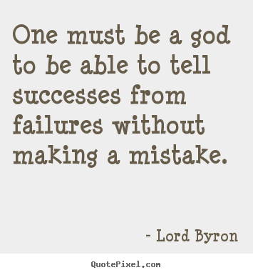 Design your own picture quotes about success - One must be a god to be able to tell successes from failures without..