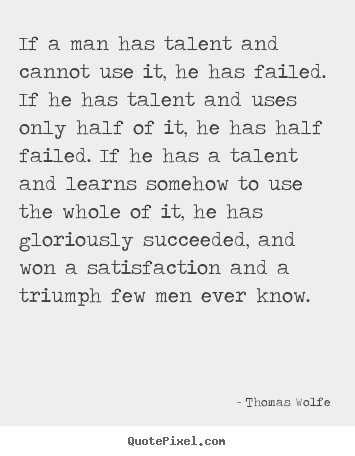 Success quote - If a man has talent and cannot use it, he has failed. if he has talent..