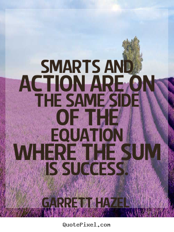 Quotes about success - Smarts and action are on the same side of the equation where the sum is..