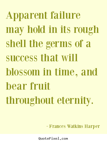 Frances Watkins Harper picture quotes - Apparent failure may hold in its rough shell.. - Success quotes