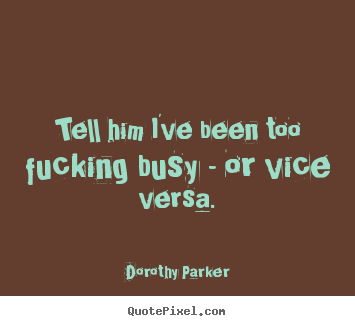 Design picture quotes about success - Tell him i've been too fucking busy - or vice versa.