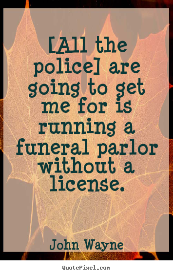 Success quotes - [all the police] are going to get me for is running a funeral..