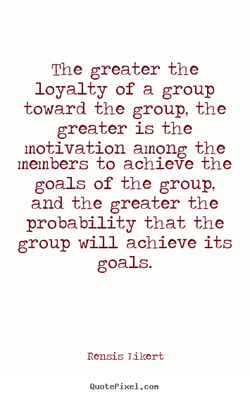 Rensis Likert image quotes - The greater the loyalty of a group toward the group, the greater.. - Success sayings
