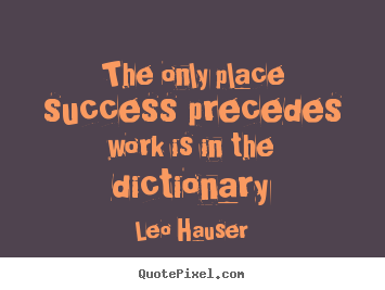Design custom poster quote about success - The only place success precedes work is in the dictionary