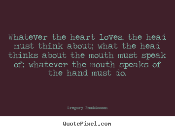 Gregory Ramkissoon picture quotes - Whatever the heart loves, the head must think.. - Success quotes