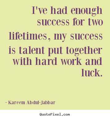 I've had enough success for two lifetimes, my success is.. Kareem Abdul-Jabbar good success quotes
