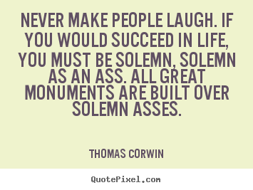 Quotes about success - Never make people laugh. if you would succeed in life, you must be solemn,..