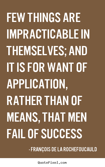 Few things are impracticable in themselves; and it is for.. Fran&#231;ois De La Rochefoucauld greatest success quotes