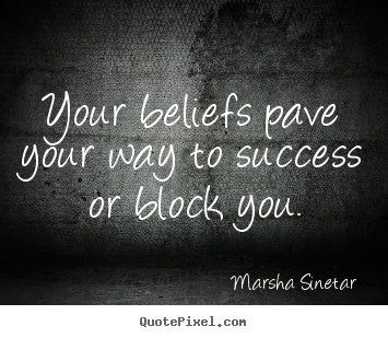 Marsha Sinetar picture quotes - Your beliefs pave your way to success or block.. - Success quotes