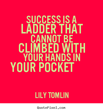 Success is a ladder that cannot be climbed with your hands in.. Lily Tomlin greatest success quotes