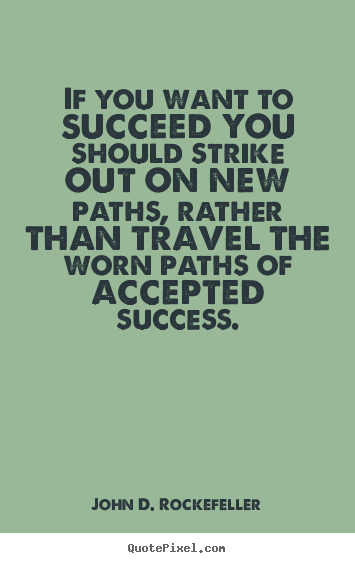Success quote - If you want to succeed you should strike out on new paths,..