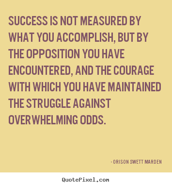 Success quotes - Success is not measured by what you accomplish, but by the opposition..