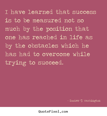 Quotes about success - I have learned that success is to be measured..