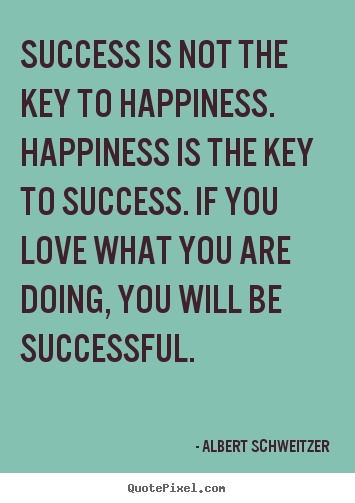 Success is not the key to happiness. happiness.. Albert Schweitzer popular success quote