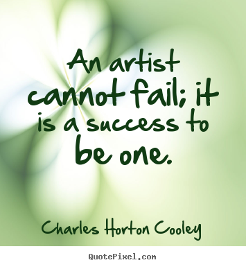 Charles Horton Cooley picture quotes - An artist cannot fail; it is a success to be one. - Success quotes