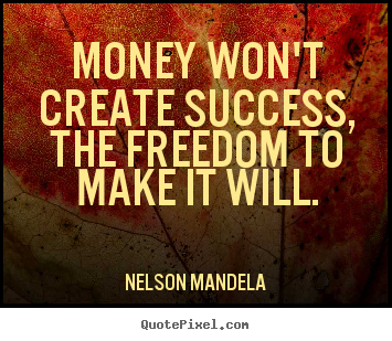 Money won't create success, the freedom to make it will. Nelson Mandela popular success quotes