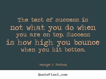 George S. Patton picture quote - The test of success is not what you do when you are on top... - Success quote