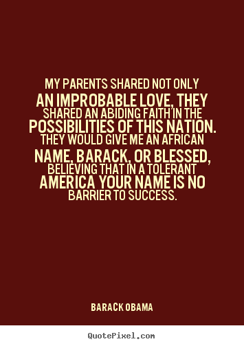 My parents shared not only an improbable love, they shared.. Barack Obama great success quotes