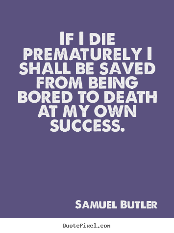 If i die prematurely i shall be saved from.. Samuel Butler best success quotes