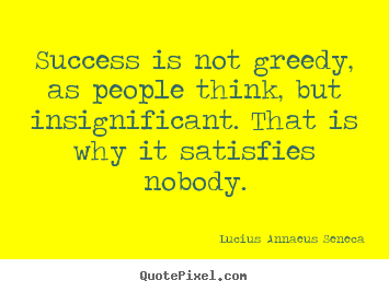 Create picture quotes about success - Success is not greedy, as people think, but insignificant...