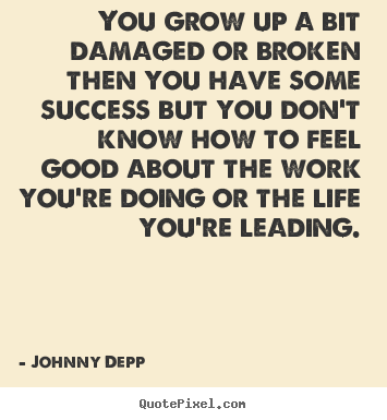 Quotes about success - You grow up a bit damaged or broken then you have some..