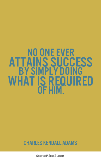 No one ever attains success by simply doing what is.. Charles Kendall Adams popular success quote