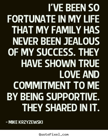 Make picture quotes about success - I've been so fortunate in my life that my family..