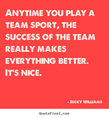 Sayings about success - Anytime you play a team sport, the success..
