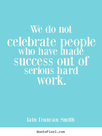 Success quotes - We do not celebrate people who have made success out of serious hard work.