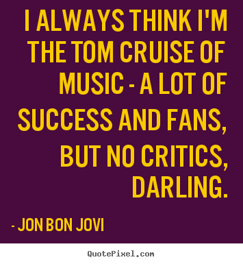 Success quotes - I always think i'm the tom cruise of music - a lot..