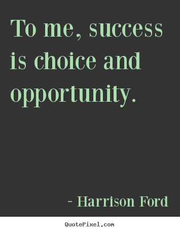 Harrison Ford pictures sayings - To me, success is choice and opportunity. - Success quotes