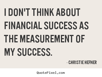 Christie Hefner picture quote - I don't think about financial success as the measurement.. - Success quotes