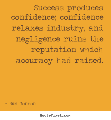 Success produces confidence; confidence relaxes industry,.. Ben Jonson  success quotes