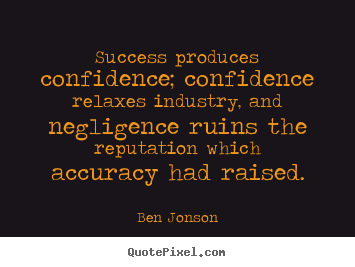 Ben Jonson poster quotes - Success produces confidence; confidence relaxes industry, and.. - Success sayings