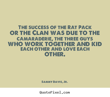 Success quotes - The success of the rat pack or the clan was due to the..