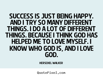Success quotes - Success is just being happy. and i try so many..