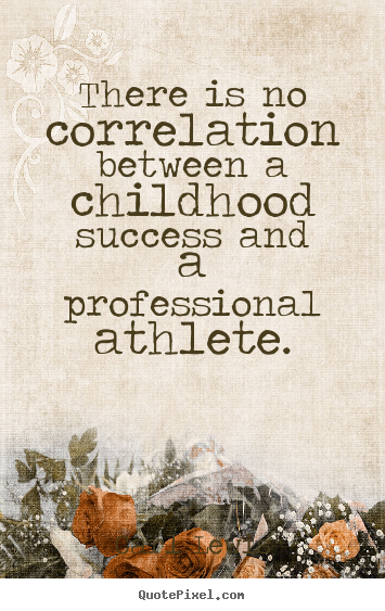 Success quote - There is no correlation between a childhood..