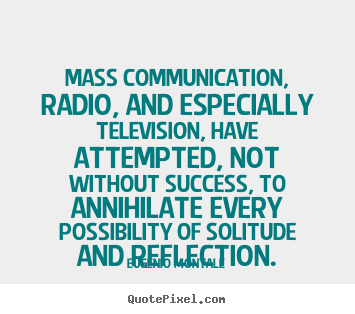 Mass communication, radio, and especially.. Eugenio Montale great success quotes
