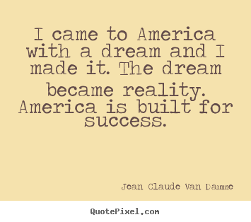 Create picture quotes about success - I came to america with a dream and i made it...