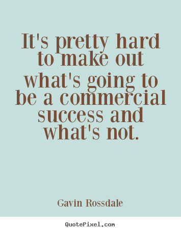 It's pretty hard to make out what's going to be a commercial.. Gavin Rossdale  success quote