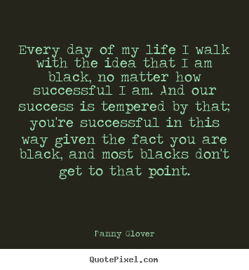 Quotes about success - Every day of my life i walk with the idea that i am black,..