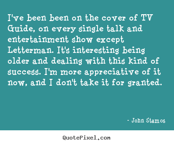 John Stamos poster quotes - I've been been on the cover of tv guide, on every single talk.. - Success quote