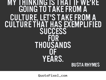 Make custom picture quotes about success - My thinking is that if we're going to take from a culture, let's take..