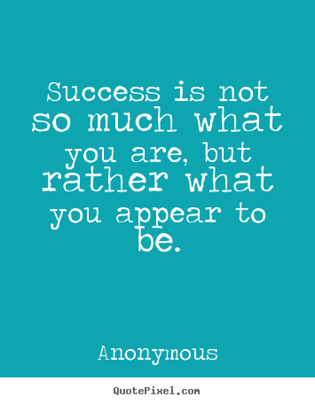 Success is not so much what you are, but rather what you appear.. Anonymous top success quotes